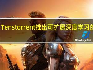 Tenstorrent推出可扩展深度学习的架构