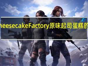 The Cheese cake Factory 原味起司蛋糕的热量是多少