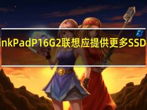ThinkPadP16G2联想应提供更多SSD存储插槽