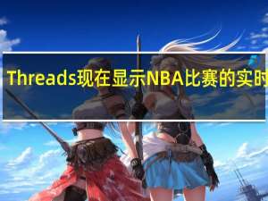Threads现在显示NBA比赛的实时比分