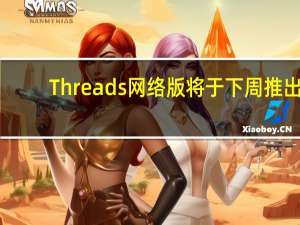 Threads网络版将于下周推出