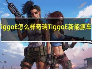 Tiggo E怎么样奇瑞Tiggo E新能源车怎么样？
