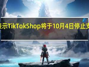 TikTok在声明中表示TikTok Shop将于10月4日停止支持印度尼西亚电商业务