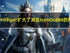 Tommy Hilfiger扩大了其在Icon Outlet的商店规模