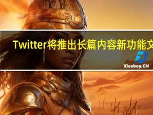 Twitter将推出长篇内容新功能文章