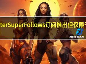 Twitter Super Follows订阅推出但仅限于部分用户