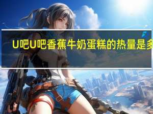 U吧U吧 香蕉牛奶蛋糕的热量是多少
