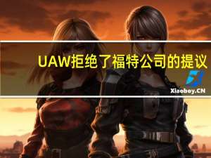 UAW拒绝了福特公司的提议
