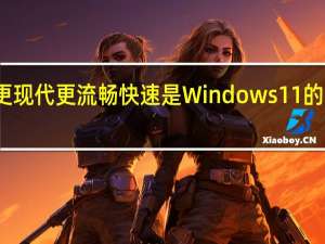 UI更现代 更流畅快速是Windows11的主要卖点