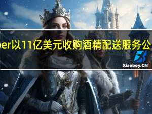 Uber以11亿美元收购酒精配送服务公司Drizly