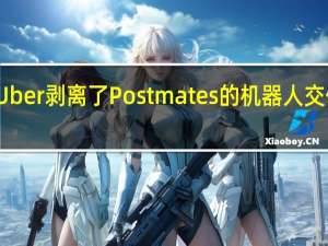 Uber剥离了Postmates的机器人交付部门