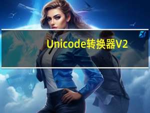 Unicode转换器 V2.0 绿色免费版（Unicode转换器 V2.0 绿色免费版功能简介）