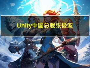 Unity中国总裁张俊波：“投资中国”需着手研发、人才和生态三大机遇