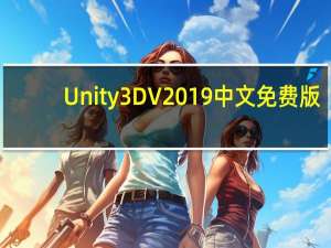 Unity3D V2019 中文免费版（Unity3D V2019 中文免费版功能简介）