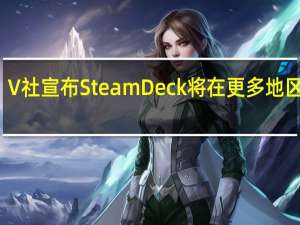 V社宣布SteamDeck将在更多地区有售