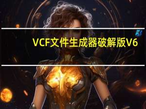 VCF文件生成器破解版 V6.3.9 免费版（VCF文件生成器破解版 V6.3.9 免费版功能简介）