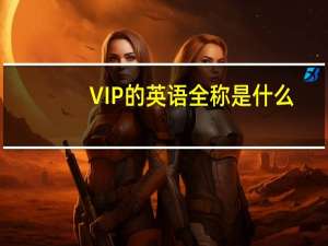 VIP的英語(yǔ)全稱(chēng)是什么