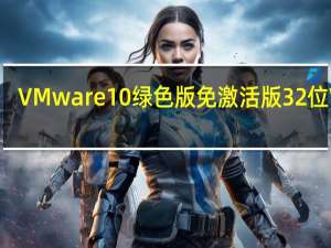 VMware10绿色版免激活版 32位 V10.0.7 中文免费版（VMware10绿色版免激活版 32位 V10.0.7 中文免费版功能简介）