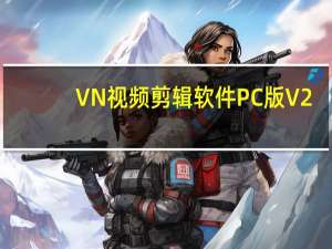 VN视频剪辑软件PC版 V2.0.0 官方最新版（VN视频剪辑软件PC版 V2.0.0 官方最新版功能简介）