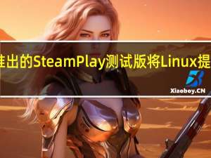 Valve新推出的Steam Play测试版将Linux提升为面向玩家的