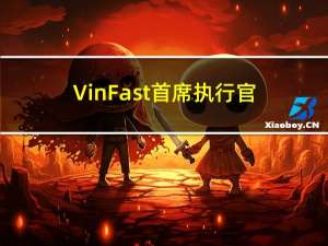 VinFast首席执行官：VinFast应该能够实现今年的销售目标