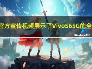 Vivo官方宣传视频展示了Vivo S6 5G的全部荣�