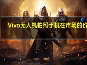 Vivo无人机拍照手机在市场的价格