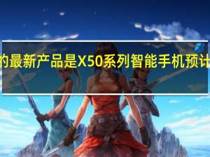 Vivo的最新产品是X50系列智能手机 预计将很快推出