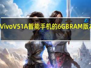 VivoV51A智能手机的6GBRAM版本发布