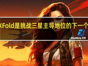 VivoXFold是挑战三星主导地位的下一个可折叠产品
