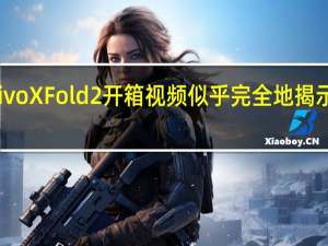 Vivo X Fold 2开箱视频似乎完全地揭示了设计