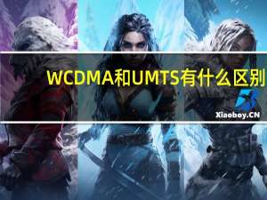 WCDMA和UMTS有什么区别