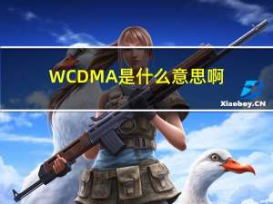 WCDMA是什么意思啊（wcdma是什么意思）