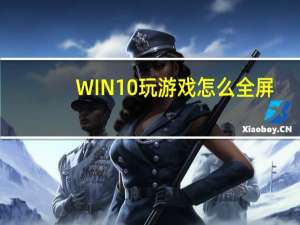 WIN10玩游戏怎么全屏