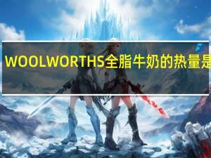 WOOLWORTHS 全脂牛奶的热量是多少