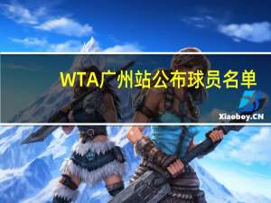 WTA广州站公布球员名单：袁悦、王雅繁入围正赛，拉杜卡努出战 ——名将云集共庆广网20周年