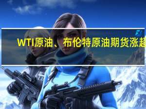 WTI原油、布伦特原油期货涨超5%