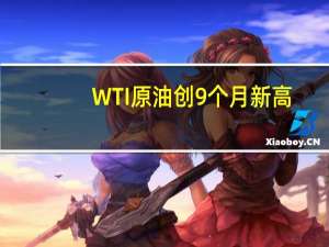 WTI原油创9个月新高