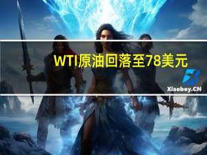 WTI原油回落至78美元/桶下方为8月24日来新低日内跌3.42%