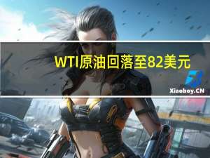 WTI原油回落至82美元/桶下方日内跌0.37%