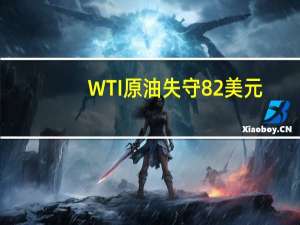 WTI原油失守82美元/桶日内跌幅1.75%布伦特原油日内下跌1.61%现报84.21美元/桶