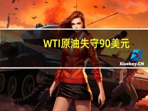 WTI原油失守90美元/桶日内下跌0.5%