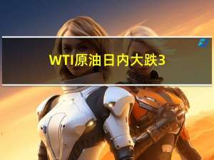 WTI原油日内大跌3.00%现报79.72美元/桶布伦特原油跌2.72%报83.38美元/桶