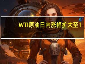 WTI原油日内涨幅扩大至1.00%现报81.44美元/桶