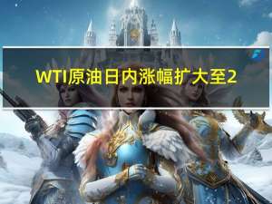 WTI原油日内涨幅扩大至2.00%现报88.56美元/桶；布伦特原油日内涨1.77%现报91.92美元/桶