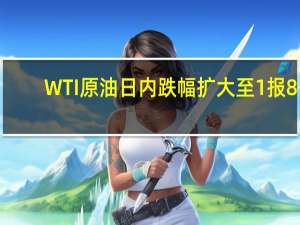 WTI原油日内跌幅扩大至1%报81.71美元/桶；布伦特原油跌近1%报85.45美元/桶