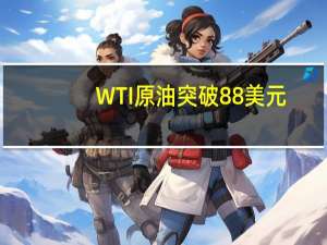 WTI原油突破88美元/桶日内涨1.36%