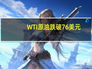 WTI原油跌破76美元/桶日内跌0.83%
