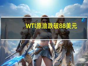 WTI原油跌破88美元/桶创9月13日以来新低日内跌超1.6%布伦特原油现跌1.4%