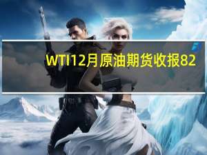 WTI 12月原油期货收报82.46美元/桶